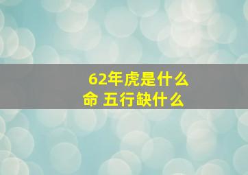 62年虎是什么命 五行缺什么